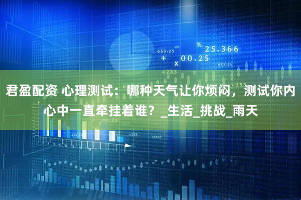 君盈配资 心理测试：哪种天气让你烦闷，测试你内心中一直牵挂着谁？_生活_挑战_雨天