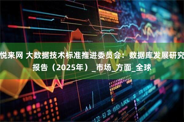 悦来网 大数据技术标准推进委员会：数据库发展研究报告（2025年）_市场_方面_全球
