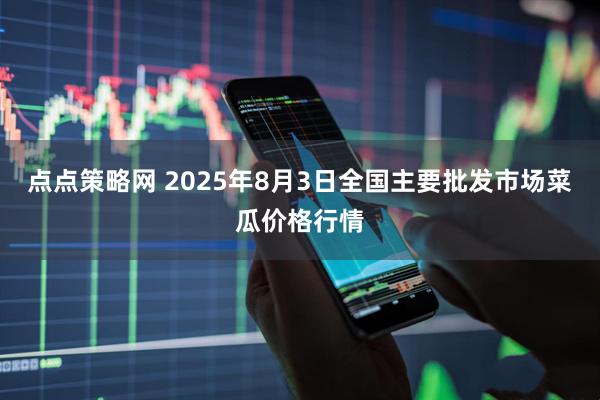 点点策略网 2025年8月3日全国主要批发市场菜瓜价格行情