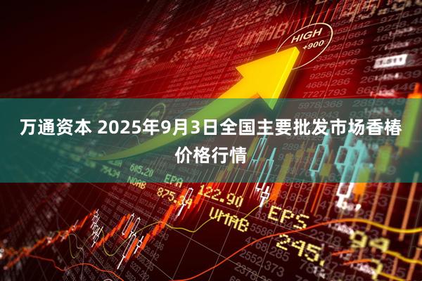 万通资本 2025年9月3日全国主要批发市场香椿价格行情