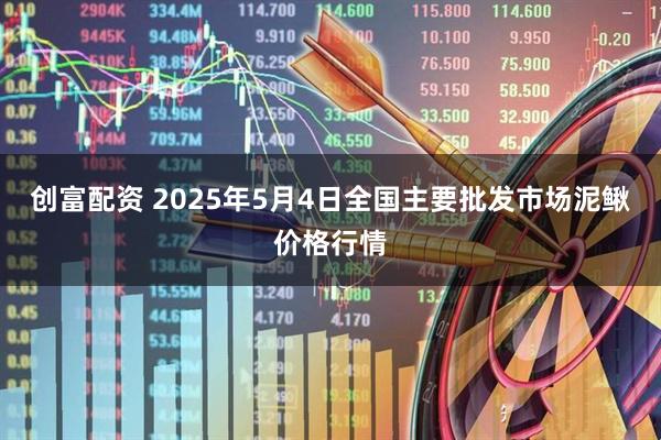 创富配资 2025年5月4日全国主要批发市场泥鳅价格行情