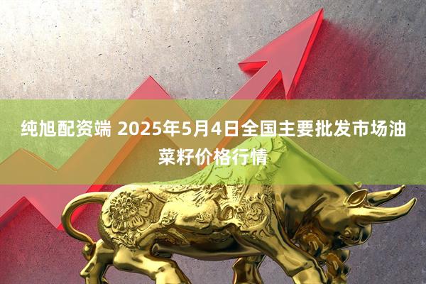 纯旭配资端 2025年5月4日全国主要批发市场油菜籽价格行情