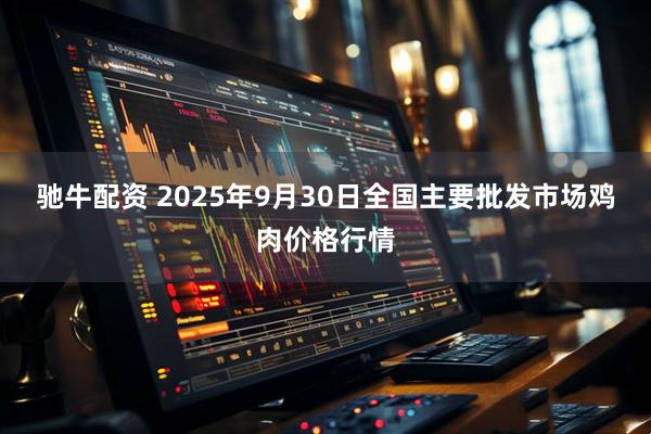驰牛配资 2025年9月30日全国主要批发市场鸡肉价格行情