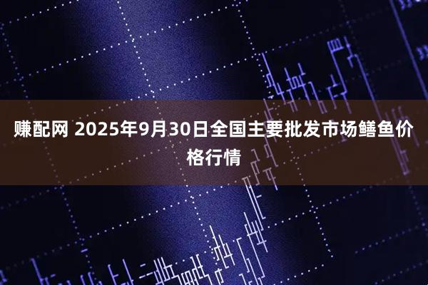 赚配网 2025年9月30日全国主要批发市场鳝鱼价格行情