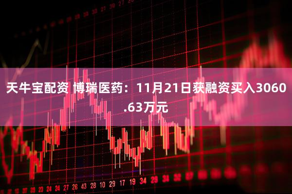 天牛宝配资 博瑞医药:11月21日获融资买入3060.63万元