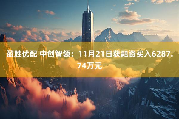盈胜优配 中创智领：11月21日获融资买入6287.74万元