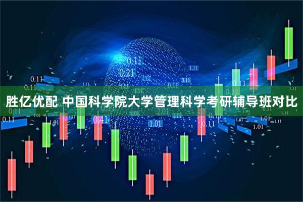 胜亿优配 中国科学院大学管理科学考研辅导班对比